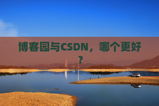 博客园与CSDN，哪个更好？